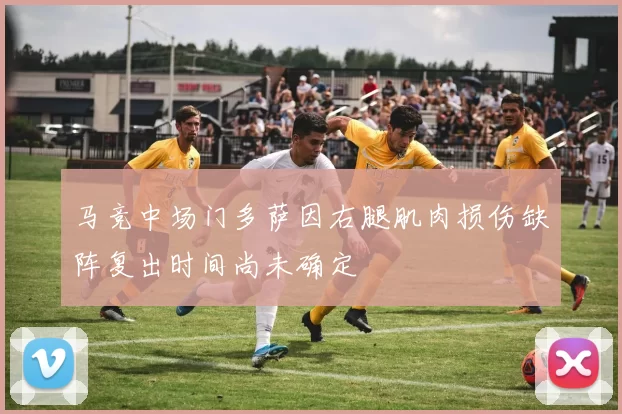 马竞中场门多萨因右腿肌肉损伤缺阵复出时间尚未确定