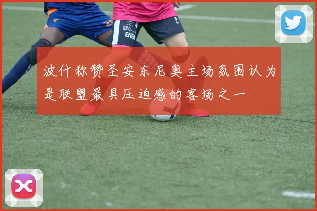 波什称赞圣安东尼奥主场氛围认为是联盟最具压迫感的客场之一