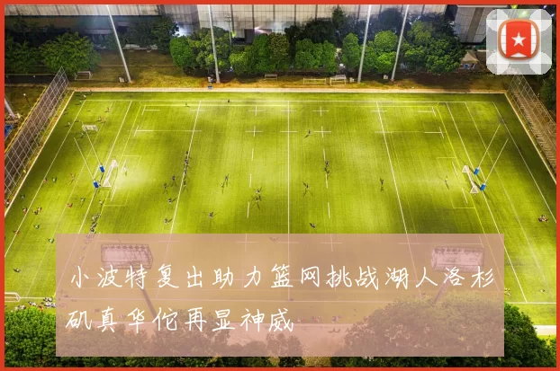 小波特复出助力篮网挑战湖人洛杉矶真华佗再显神威