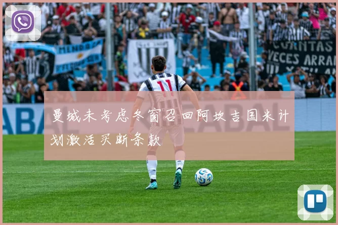 曼城未考虑冬窗召回阿坎吉国米计划激活买断条款